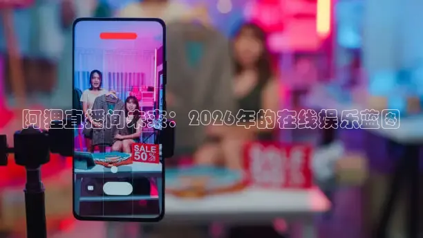 阿狸直播间未来：2026年的在线娱乐蓝图