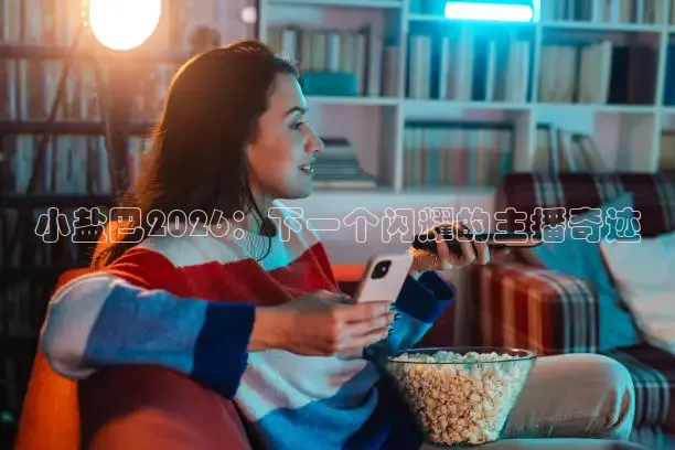 小盐巴2026：下一个闪耀的主播奇迹